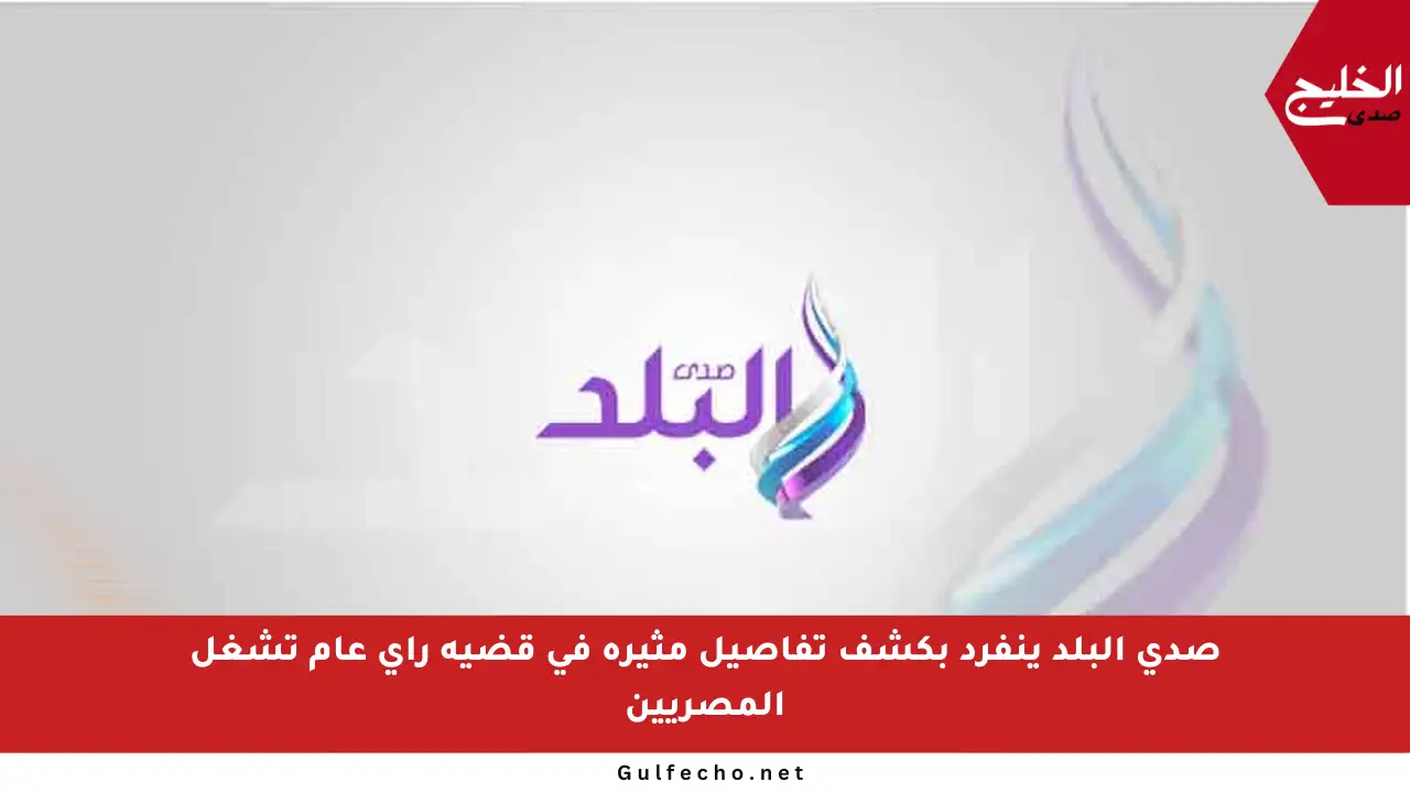 صدى البلد ينفرد بكشف تفاصيل مثيرة في قضية رأي عام تشغل المصريين